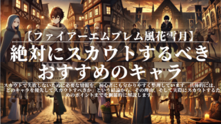 ファイアーエムブレム風花雪月｜絶対にスカウトするべきおすすめのキャラ｜初心者〜上級者対応