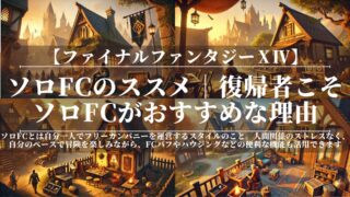 【FF14】ソロFCのススメ｜復帰者こそソロFCがおすすめな理由｜一人でもエオルゼアを楽しむ方法
