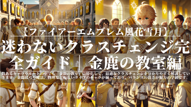 ファイアーエムブレム風花雪月｜迷わないクラスチェンジ完全ガイド｜金鹿の教室編