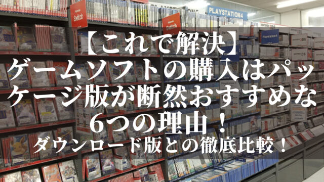 ゲームソフトの購入はパッケージ版が断然おすすめな6つの理由