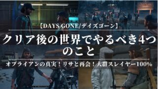 【デイズゴーン/Days Gone】クリア後の世界でやるべき4つのこと！オブライアンの真実！リサと再会！大群スレイヤー100％