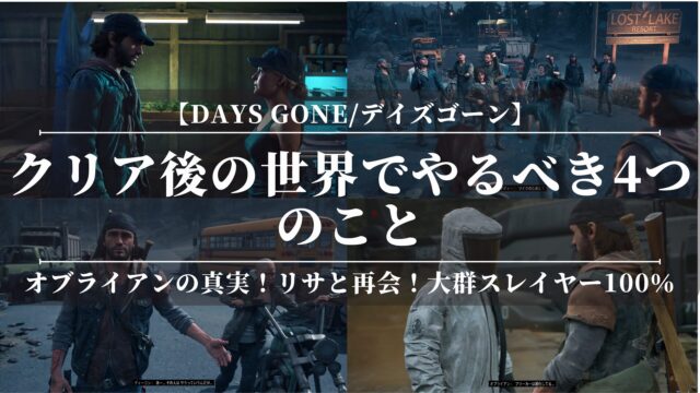 【デイズゴーン/Days Gone】クリア後の世界でやるべき4つのこと！オブライアンの真実！リサと再会！大群スレイヤー100％