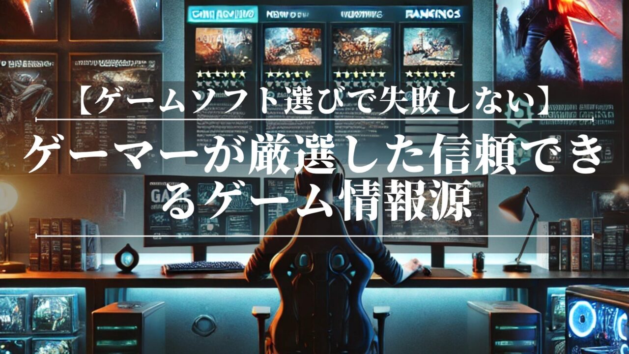 ゲームソフト選びで失敗しない！ゲーマーが厳選した信頼できるゲーム情報源