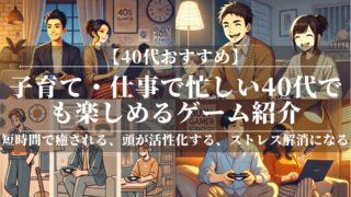 子育て・仕事で忙しい40代でも楽しめるゲーム紹介