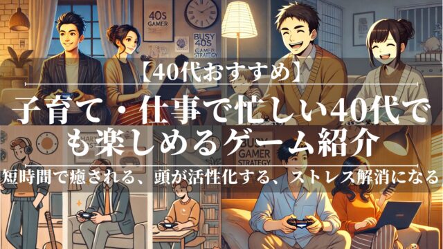 子育て・仕事で忙しい40代でも楽しめるゲーム紹介