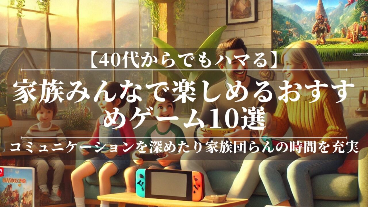 40代からでもハマる！家族みんなで楽しめるおすすめゲーム10選
