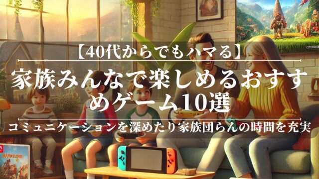 40代からでもハマる！家族みんなで楽しめるおすすめゲーム10選