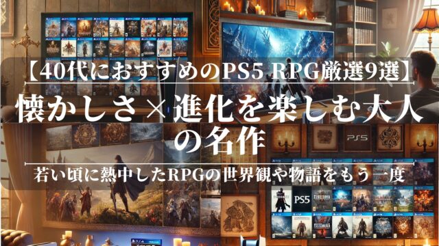 40代におすすめのPS5 RPG厳選9選！懐かしさ×進化を楽しむ大人の名作