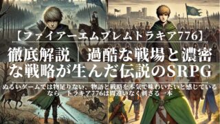 ファイアーエムブレムトラキア776｜徹底解説｜最も過酷なFEの真実