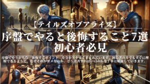 テイルズオブアライズ｜序盤でやると後悔すること7選｜初心者必見