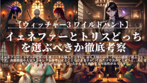 ウィッチャー3|イェネファーとトリスどっちを選ぶべきか徹底考察