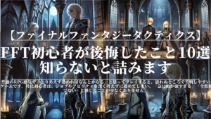ファイナルファンタジータクティクス｜FFT初心者が後悔したこと10選｜知らないと詰みます