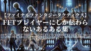ファイナルファンタジータクティクス｜FFTプレイヤーにしか伝わらないあるある集