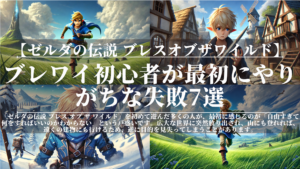 ゼルダの伝説ブレスオブザワイルド｜ブレワイ初心者が最初にやりがちな失敗7選