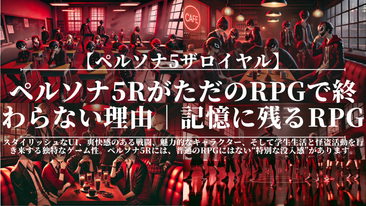 ペルソナ5ザロイヤル｜ペルソナ5RがただのRPGで終わらない理由｜記憶に残るRPG