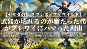 ゼルダの伝説ブレスオブザワイルド｜武器が壊れるのが嫌だった僕がブレワイにハマった理由