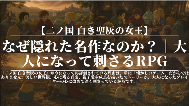 二ノ国 白き聖灰の女王｜なぜ隠れた名作なのか？｜大人になって刺さるRPG