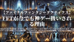 ファイナルファンタジータクティクス｜FFTが今でも神ゲー扱いされる理由
