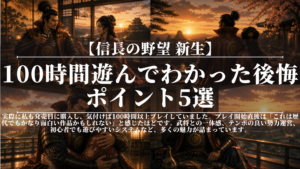信長の野望新生｜100時間遊んでわかった後悔ポイント5選
