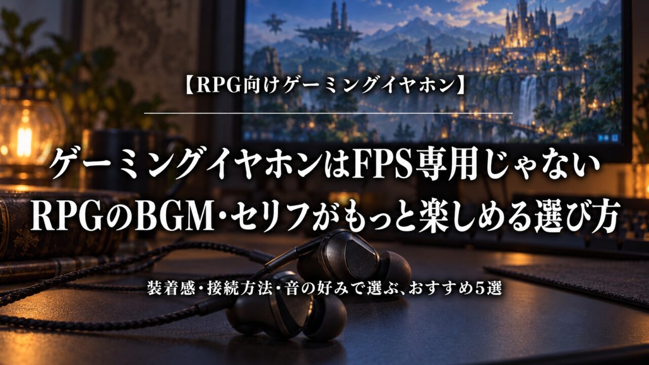 ゲーミングイヤホンはFPS専用じゃない｜RPGのBGM・セリフがもっと楽しめる選び方